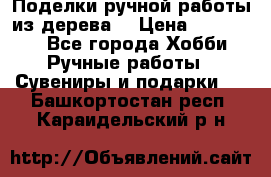  Поделки ручной работы из дерева  › Цена ­ 3-15000 - Все города Хобби. Ручные работы » Сувениры и подарки   . Башкортостан респ.,Караидельский р-н